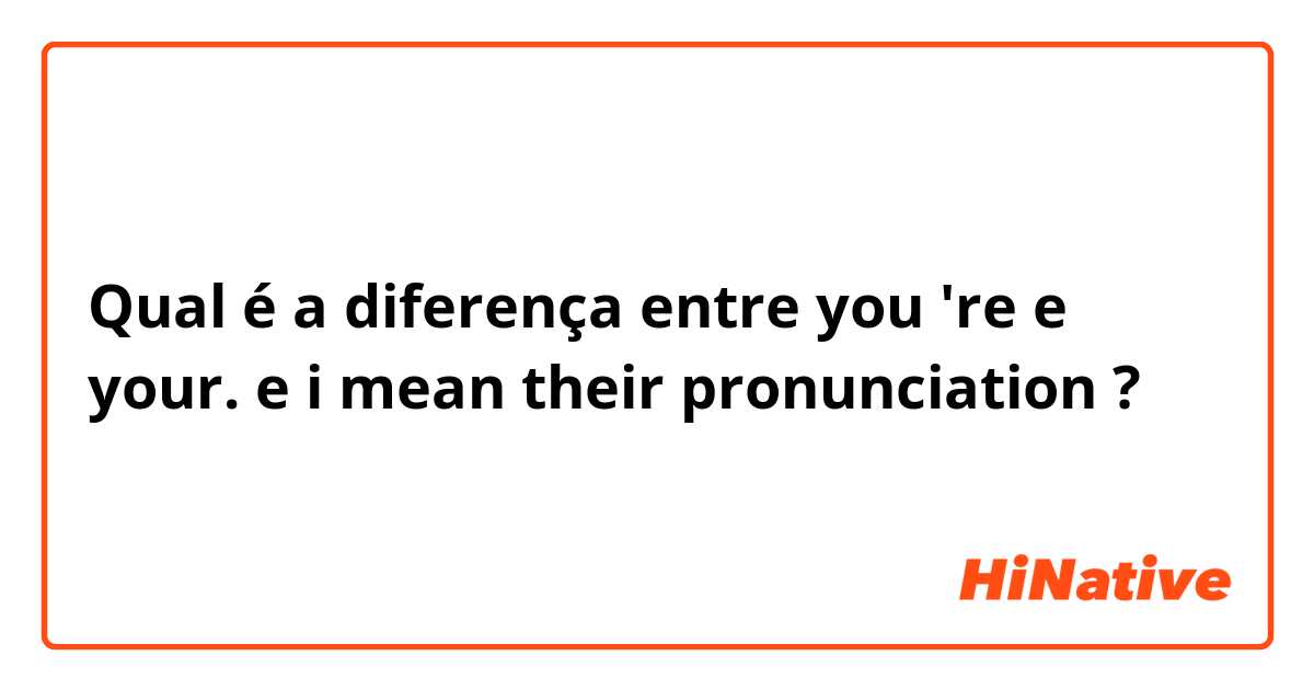 Qual é a diferença entre you 're e your.  e i mean their pronunciation ?