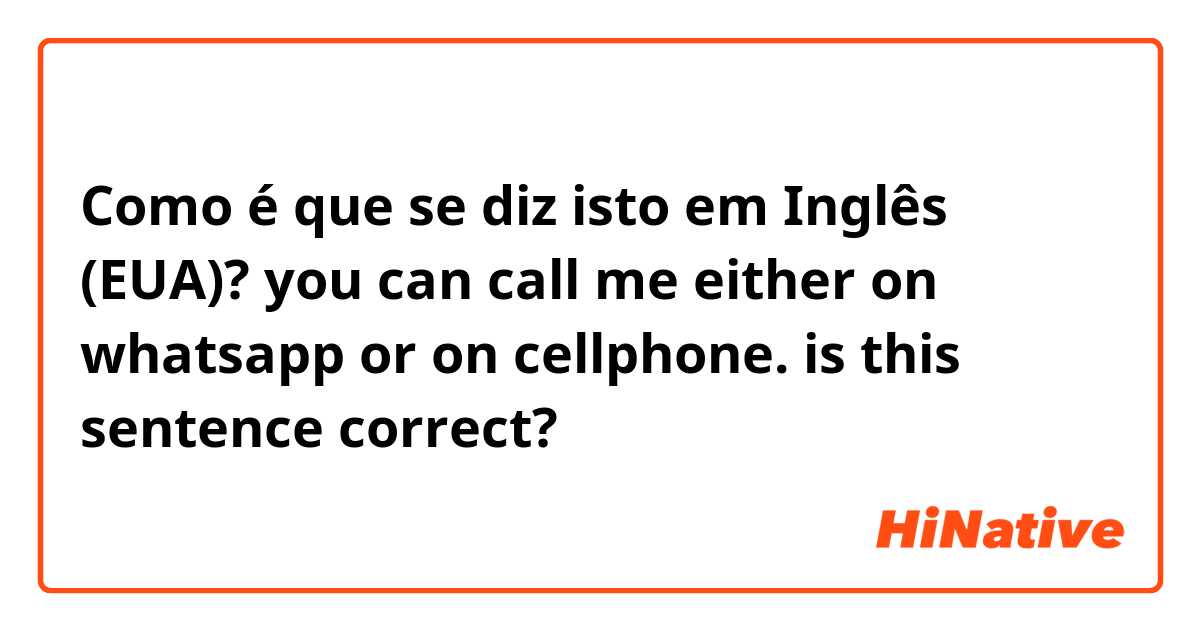 Como é que se diz isto em Inglês (EUA)? you can call me either on whatsapp  or on cellphone.

is this  sentence correct?
