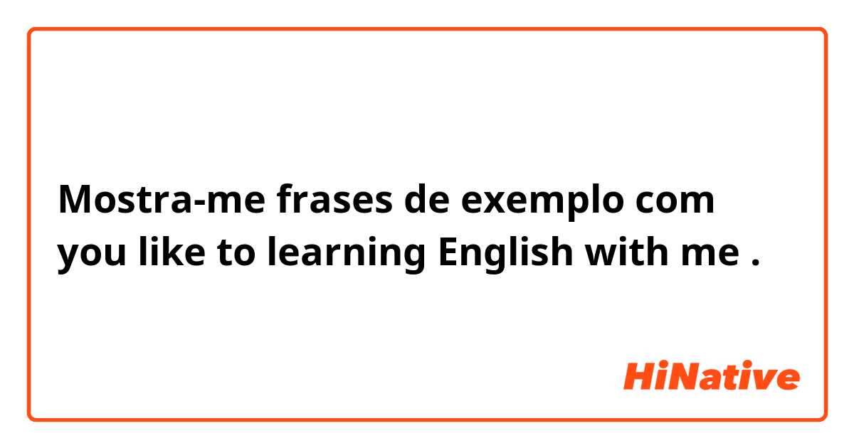 Mostra-me frases de exemplo com you like to learning English with me.