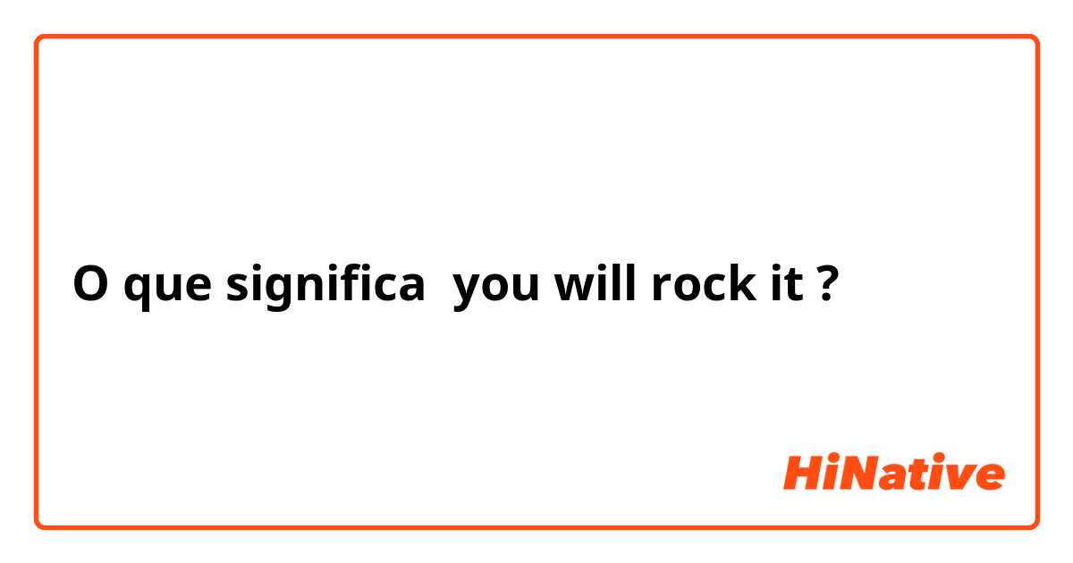 O que significa you will rock it?