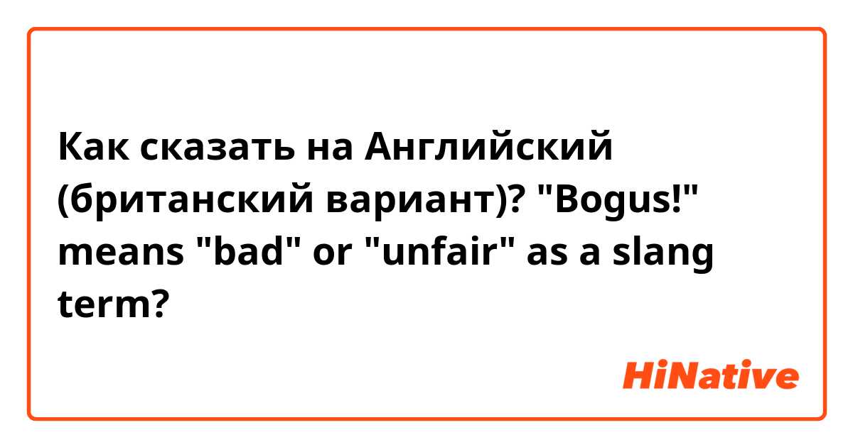 Как сказать на Английский (британский вариант)? "Bogus!" means "bad" or "unfair" as a slang term? 
