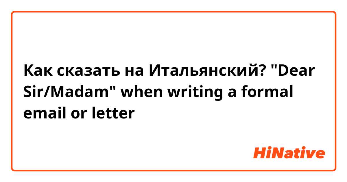 Как сказать на Итальянский? "Dear Sir/Madam" when writing a formal email or letter 