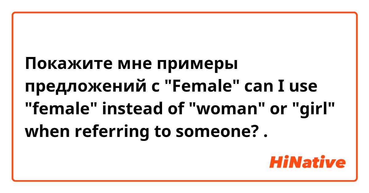 Покажите мне примеры предложений с "Female" 
can I use "female" instead of "woman" or "girl" when referring to someone? .