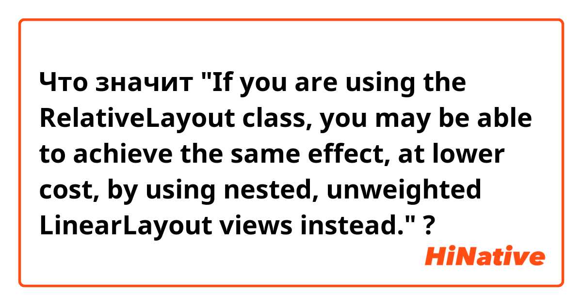 Что значит "If you are using the RelativeLayout class, you may be able to achieve the same effect, at lower cost, by using nested, unweighted LinearLayout views instead."?