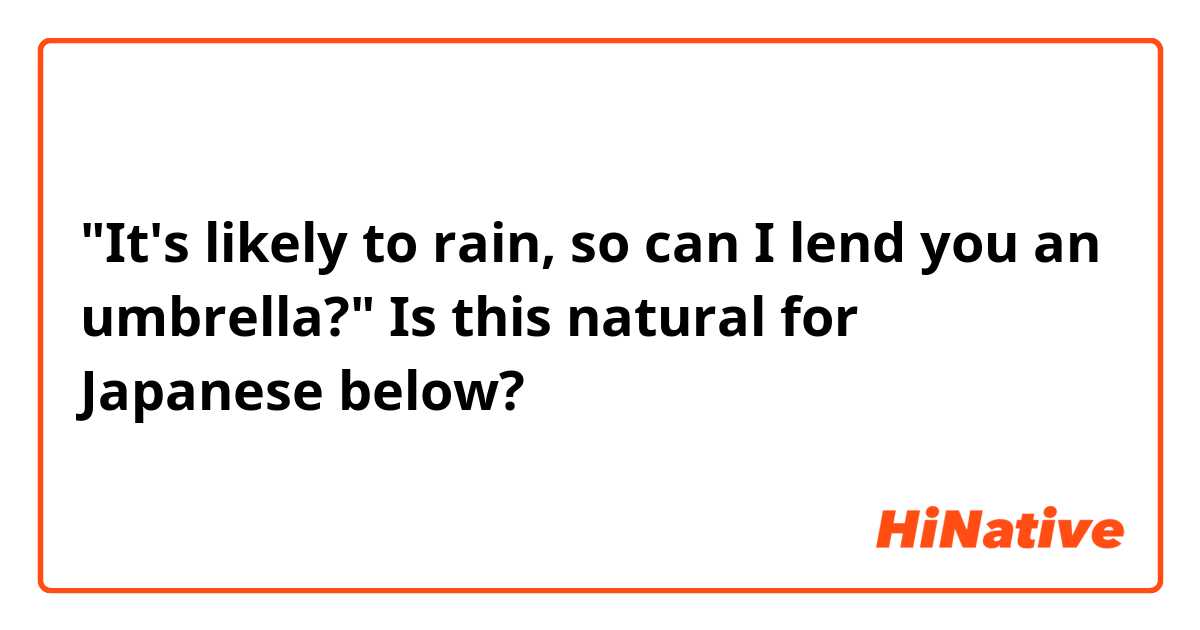 "It's likely to rain, so can I lend you an umbrella?"
Is this natural for Japanese below? 