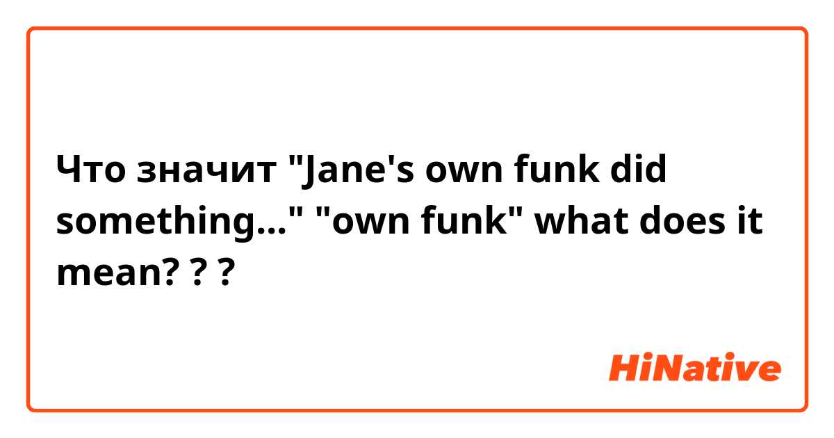 Что значит "Jane's own funk did something..."
"own funk" what does it mean?
??