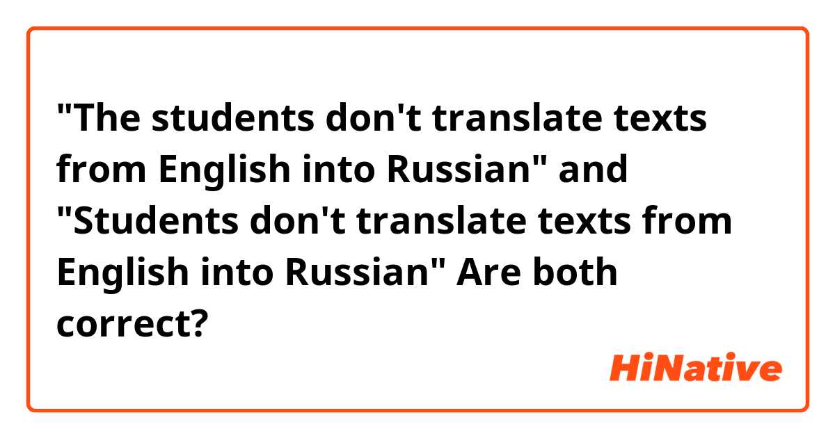 "The students don't translate texts from English into Russian" and "Students don't translate texts from English into Russian" Are both correct? 