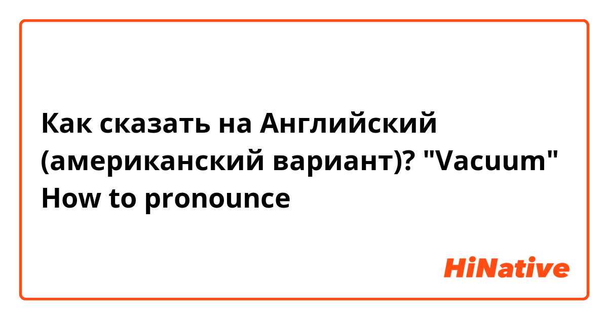 Как сказать на Английский (американский вариант)? "Vacuum" How to pronounce