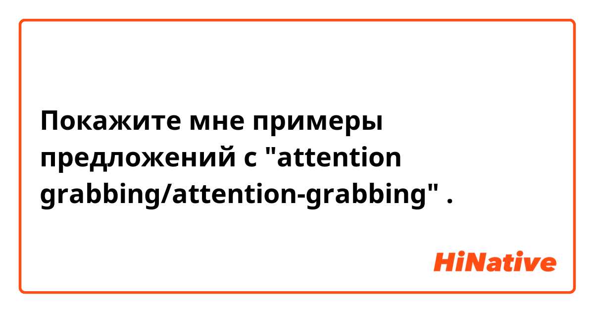 Покажите мне примеры предложений с "attention grabbing/attention-grabbing" .
