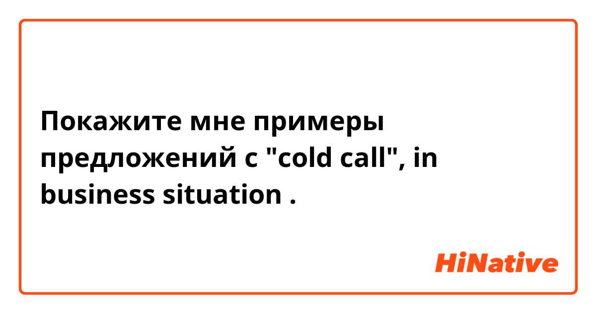 Покажите мне примеры предложений с "cold call", in business situation .