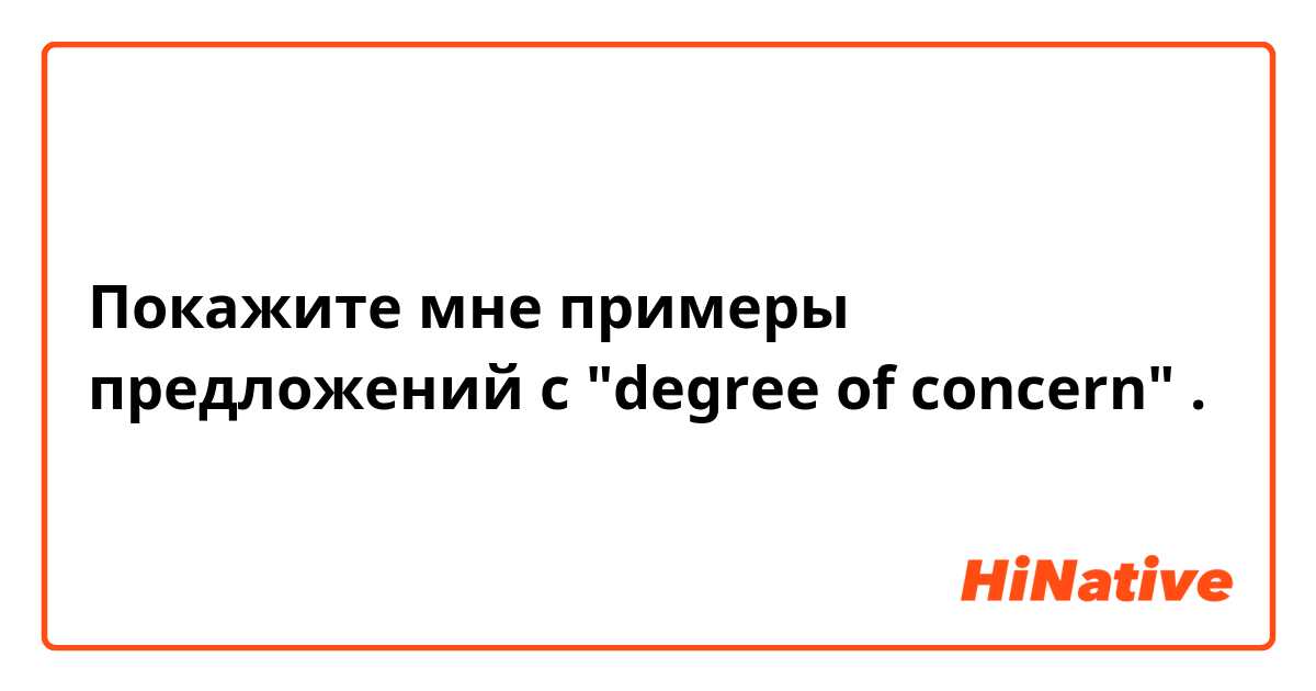 Покажите мне примеры предложений с "degree of concern".