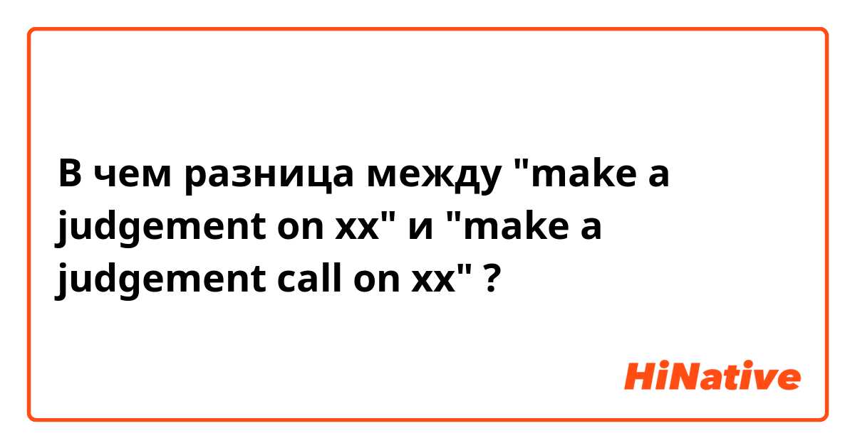 В чем разница между "make a judgement on xx" и "make a judgement call on xx" ?