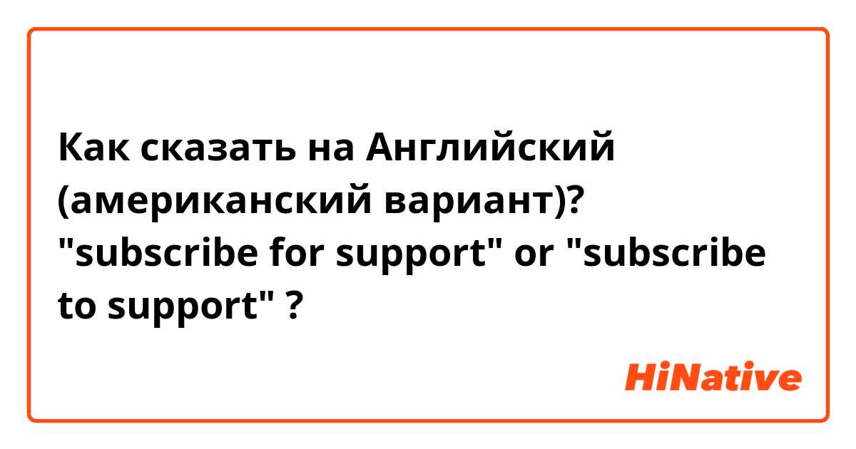 Как сказать на Английский (американский вариант)? "subscribe for support" or "subscribe to support" ?