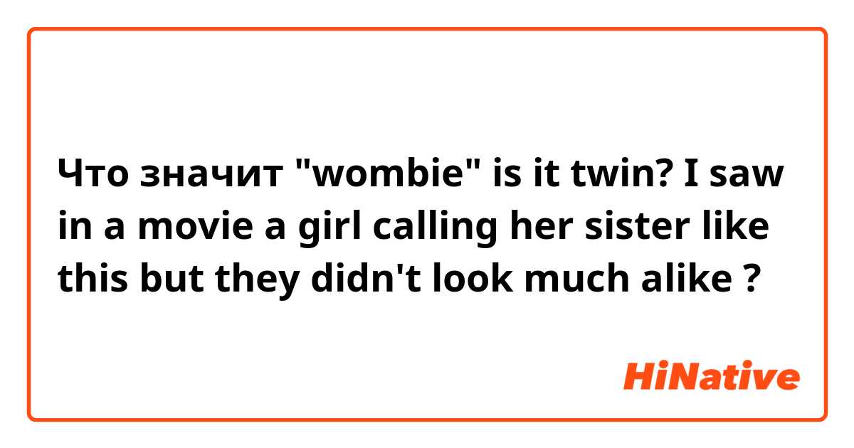 Что значит "wombie" is it twin? I saw in a movie a girl calling her sister like this but they didn't look much alike ?