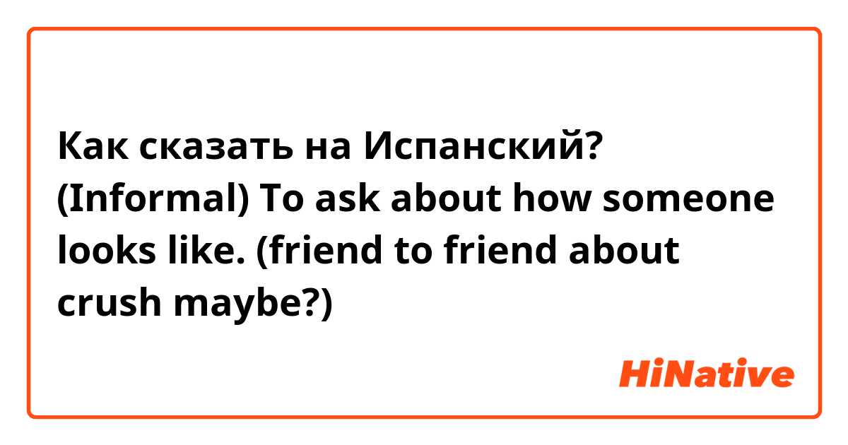 Как сказать на Испанский? (Informal) 
To ask about how someone looks like. 

(friend to friend about crush maybe?)