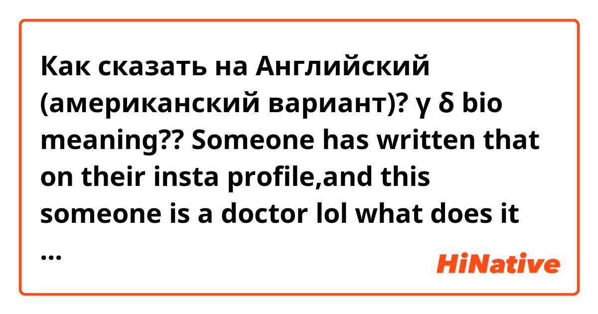 Как сказать на Английский (американский вариант)? γ δ bio meaning?? Someone has written that on their insta profile,and this someone is a doctor lol what does it mean? γ δ bio,like immunology biology or something? It might be the name of their major??