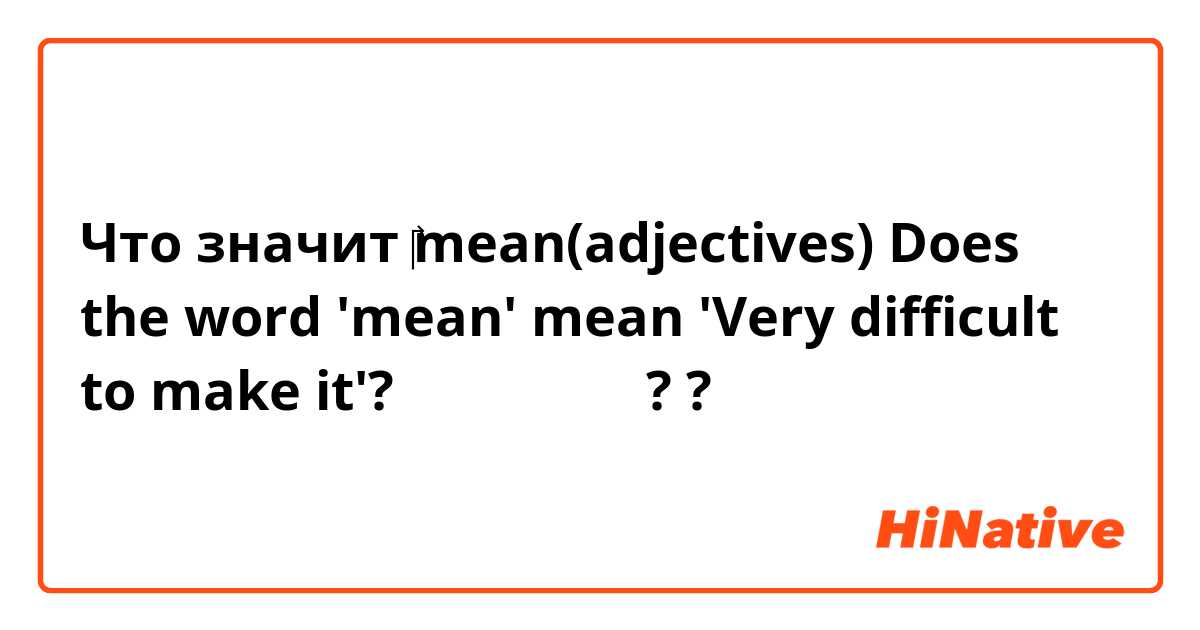 Что значит ‎mean(adjectives)

Does the word 'mean' mean 'Very difficult to make it'?은 무슨 뜻인가요??