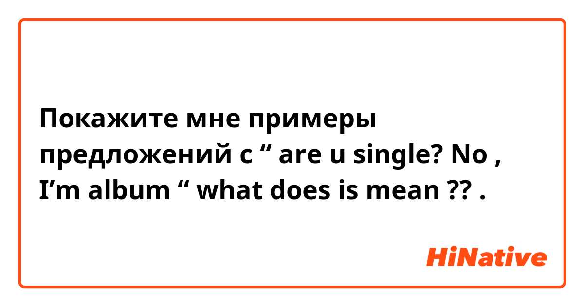 Покажите мне примеры предложений с “ are u single? No , I’m album “ what does is mean ??.