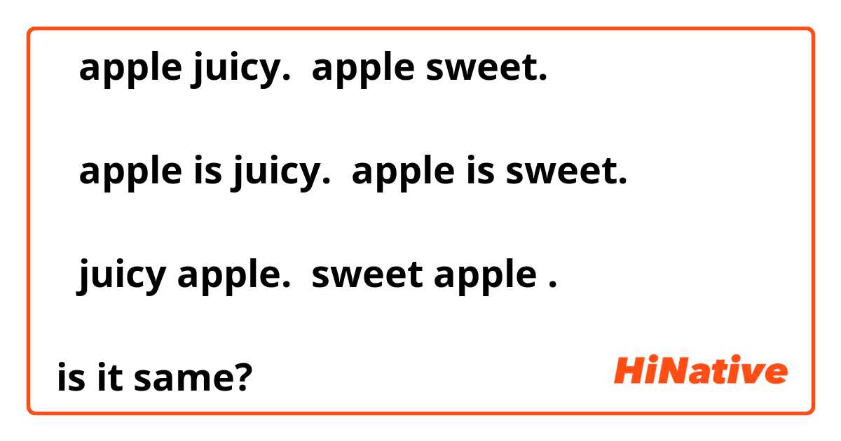 ①apple juicy.  apple sweet.

②apple is juicy.  apple is sweet.

③juicy apple.  sweet apple .

is it same?


