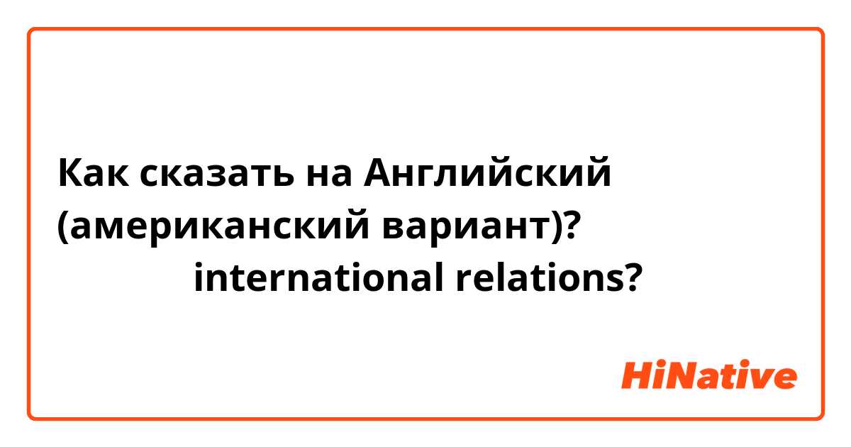 Как сказать на Английский (американский вариант)? 国際関係学はinternational relations? 