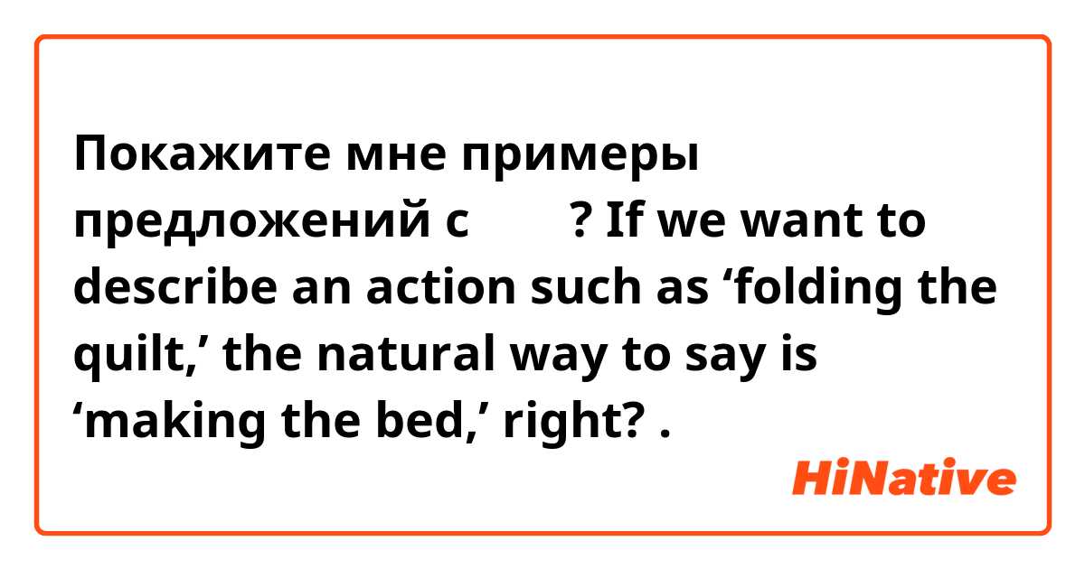 Покажите мне примеры предложений с 摺棉被? If we want to describe an action such as ‘folding the quilt,’ the natural way to say is ‘making the bed,’ right? .