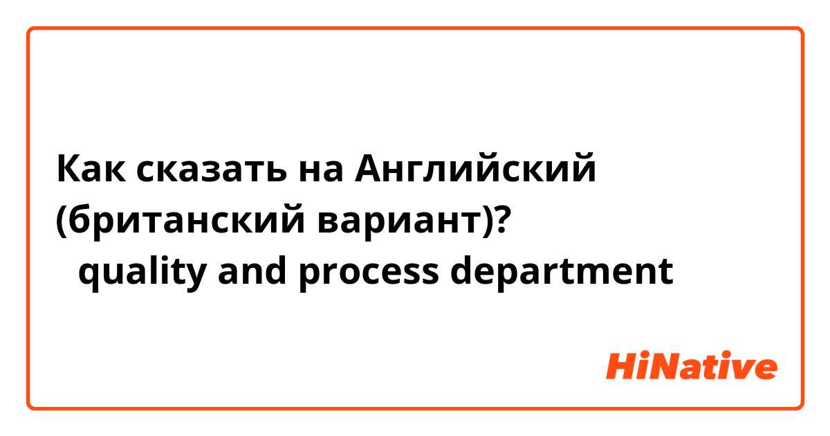 Как сказать на Английский (британский вариант)? 质量工艺部
是quality and process department吗？