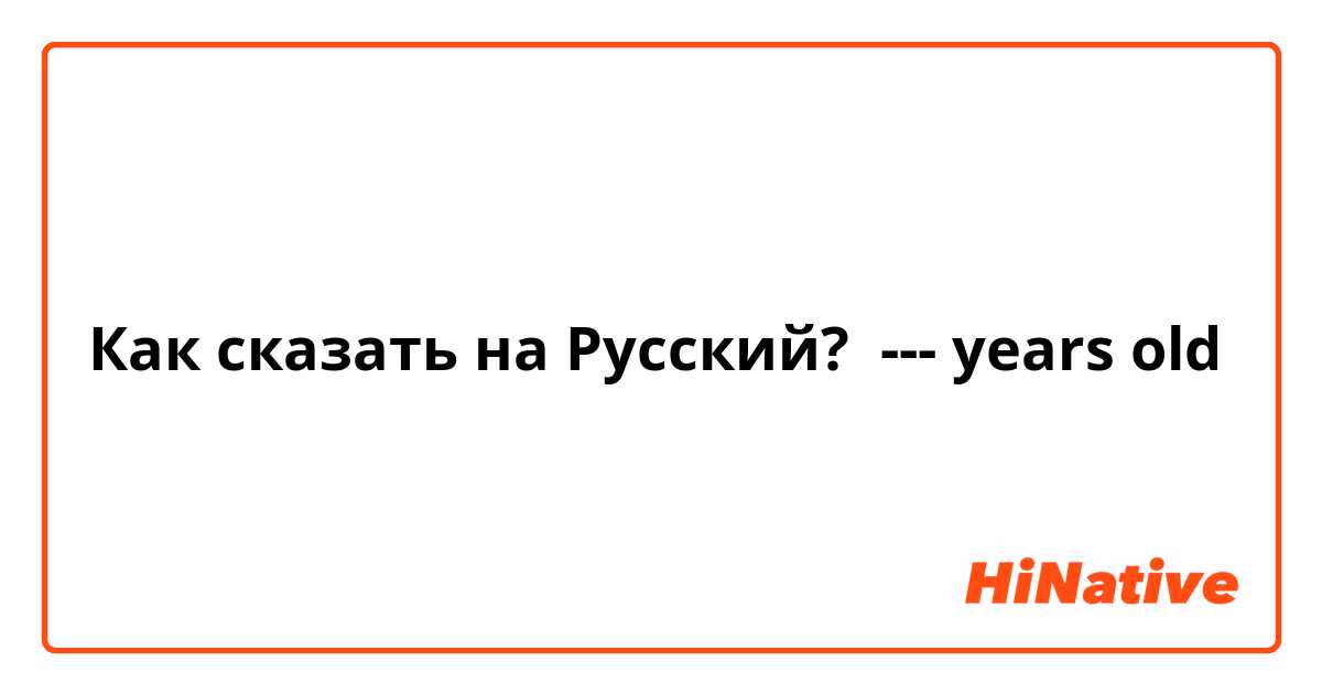 Как сказать на Русский? --- years old