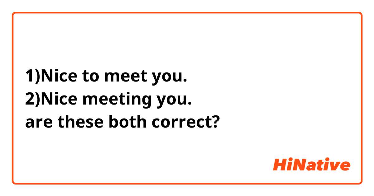 1)Nice to meet you.
2)Nice meeting you.
are these both correct?