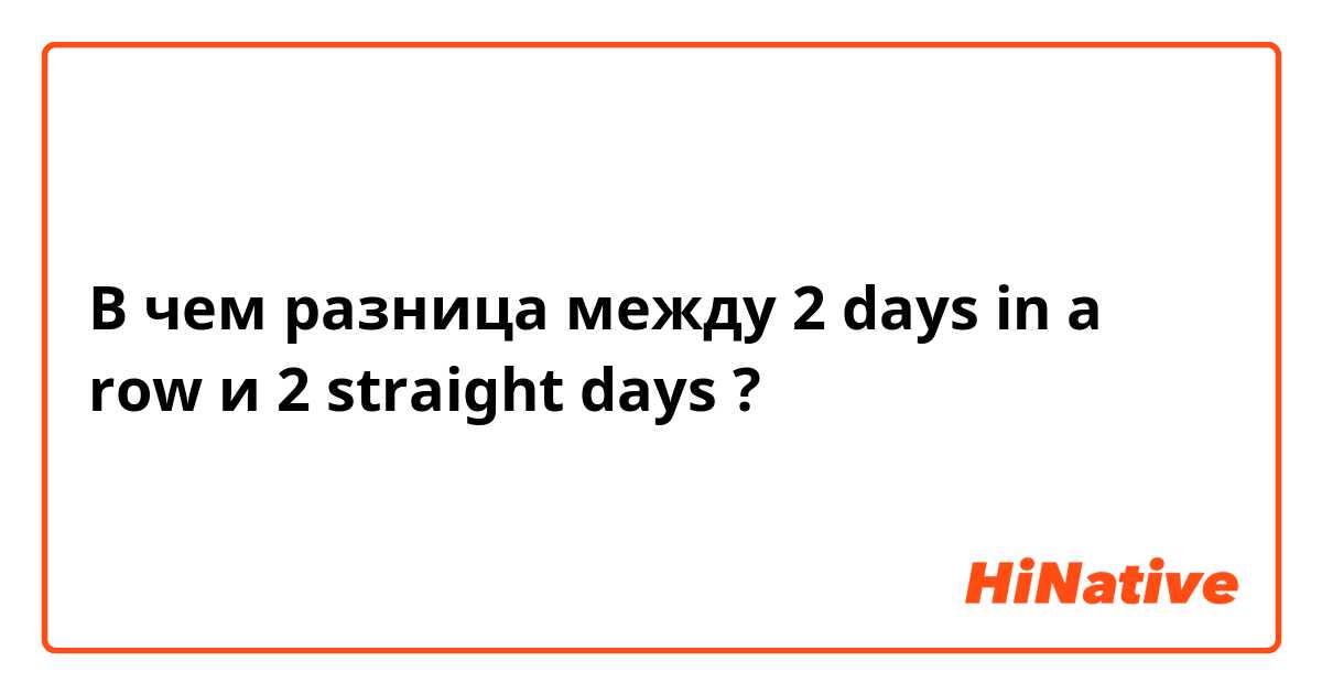 В чем разница между 2 days in a row и 2 straight days ?