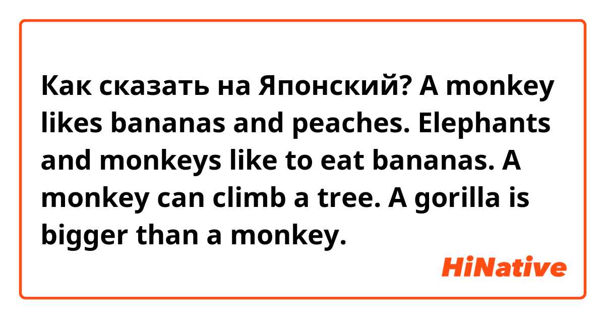 Как сказать на Японский? A monkey likes bananas and peaches.
Elephants and monkeys like to eat bananas.
A monkey can climb a tree.
A gorilla is bigger than a monkey.
