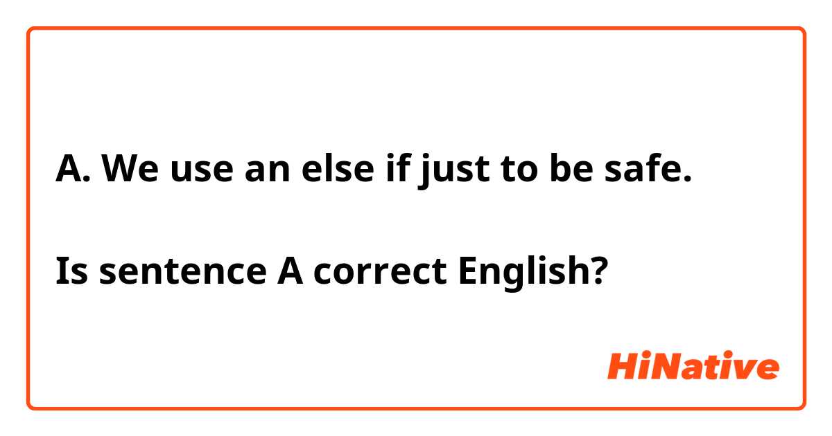 A. We use an else if just to be safe.

Is sentence A correct English?