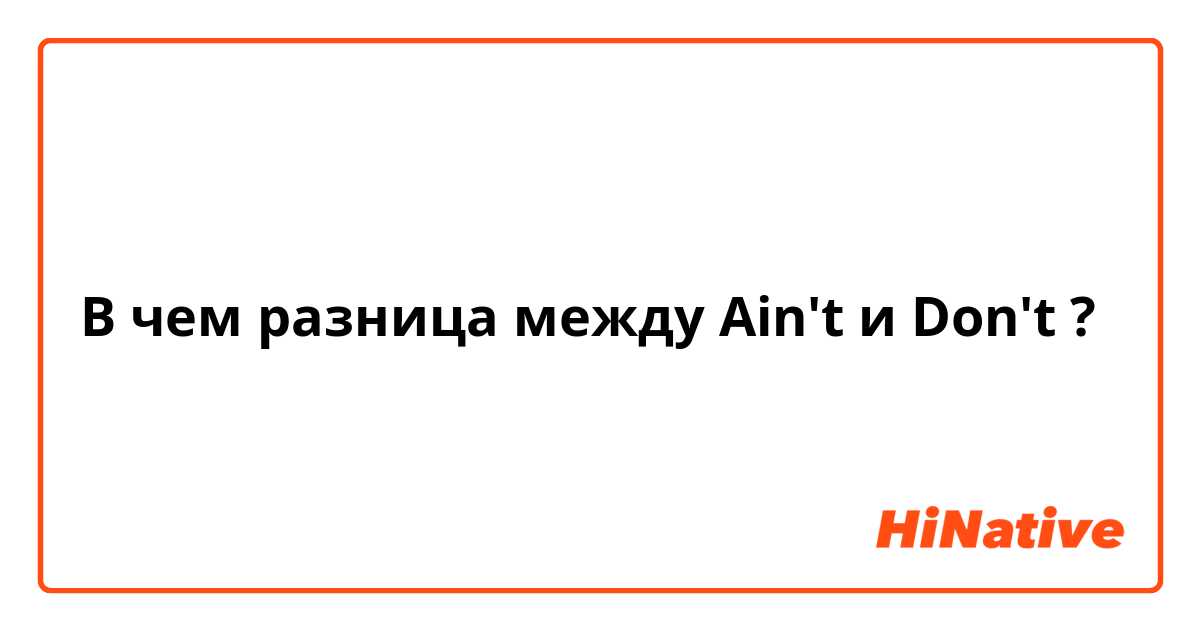 В чем разница между Ain't  и Don't  ?