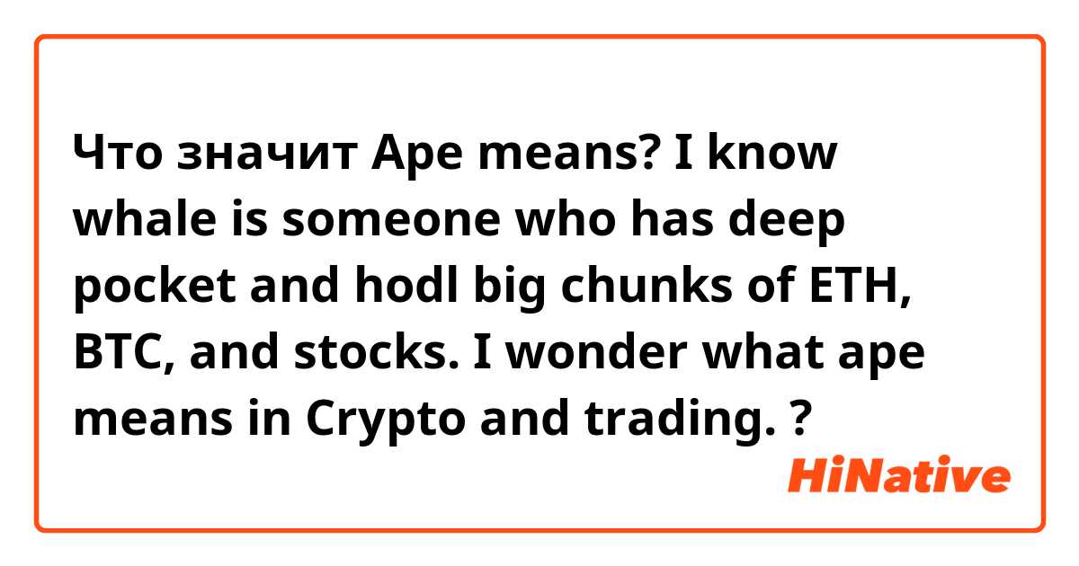 Что значит Ape means?

I know whale is someone who has deep pocket and hodl big chunks of ETH, BTC, and stocks. I wonder what ape means in Crypto and trading. ?