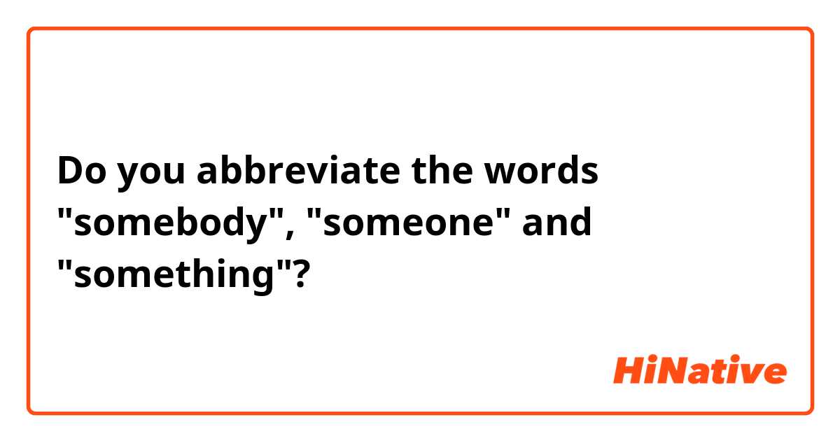Do you abbreviate the words "somebody", "someone" and "something"? 