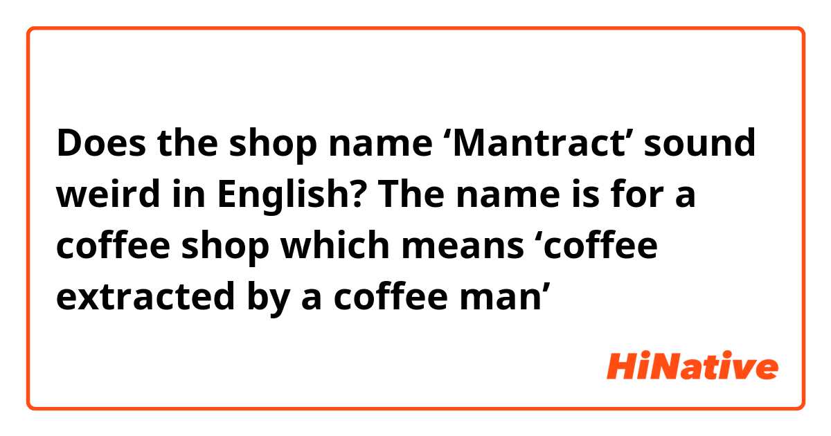 Does the shop name ‘Mantract’ sound weird in English? The name is for a coffee shop which means ‘coffee extracted by a coffee man’ 