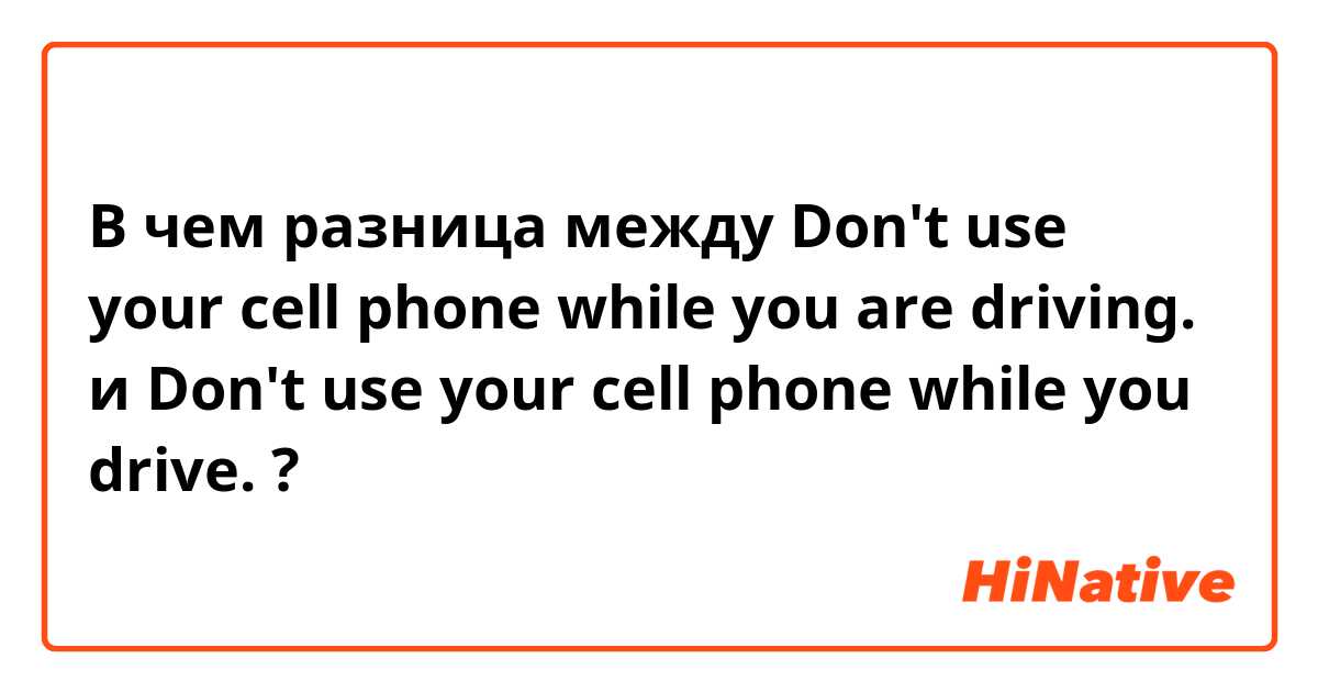 В чем разница между Don't use your cell phone while you are driving. и Don't use your cell phone while you drive. ?