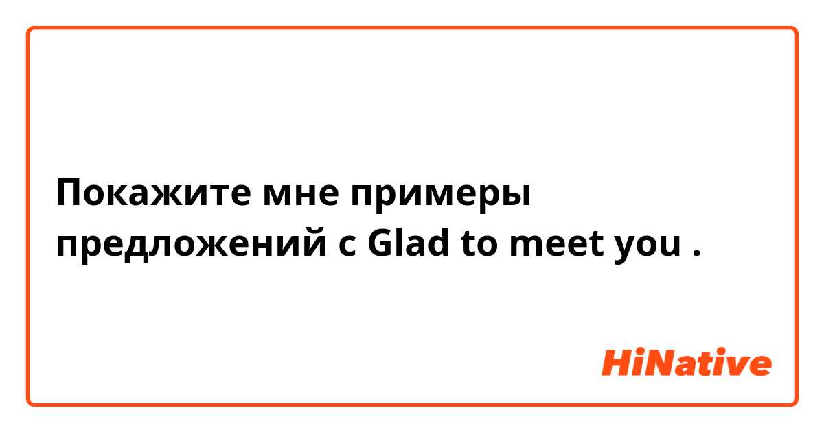 Покажите мне примеры предложений с Glad to meet you.