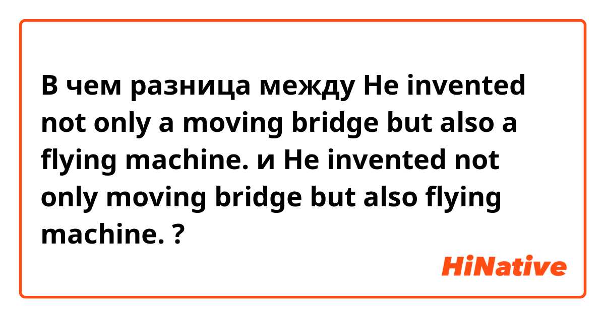 В чем разница между He invented not only a moving bridge but also a flying machine. и He invented not only moving bridge but also  flying machine. ?