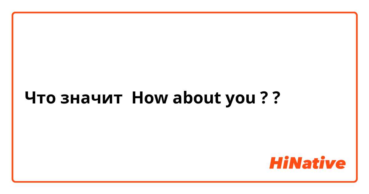 Что значит How about you ??