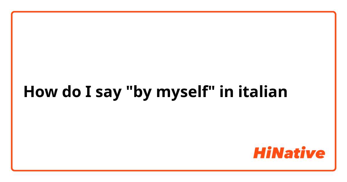 How do I say "by myself" in italian