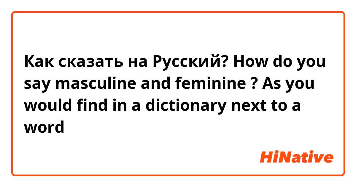 Как сказать на Русский? How do you say masculine and feminine ? As you would find in a dictionary next to a word