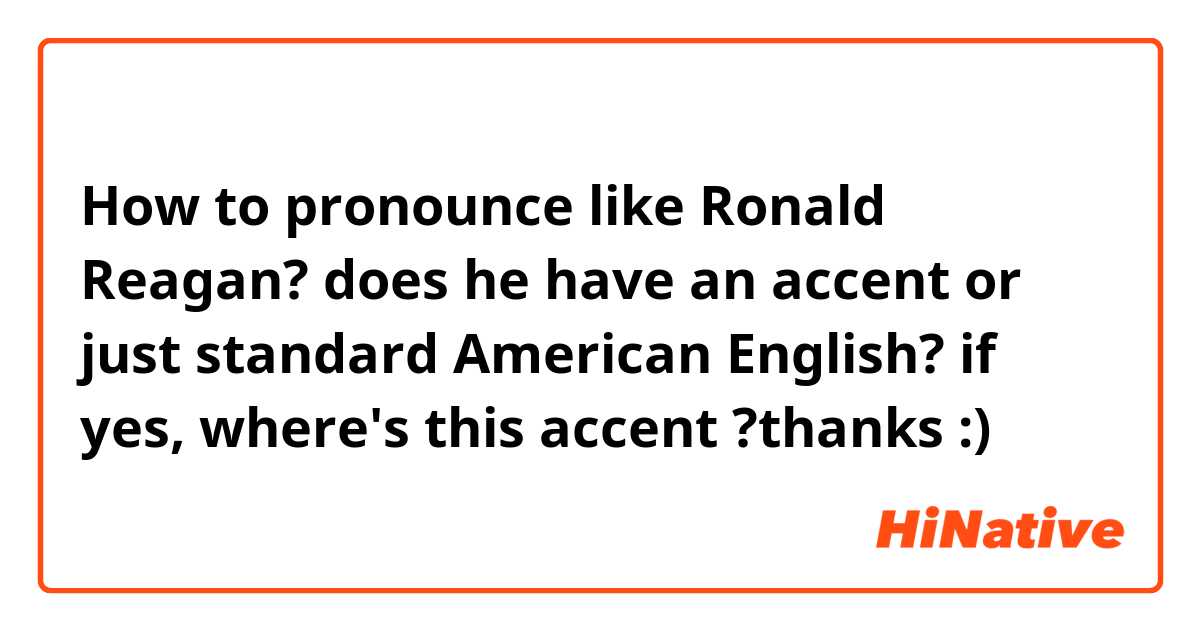How to pronounce like Ronald Reagan? does he have an accent or just standard American English? if yes, where's this accent ?thanks :)