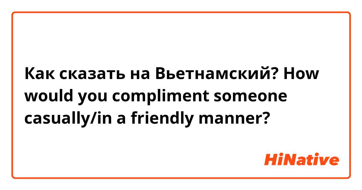 Как сказать на Вьетнамский? How would you compliment someone casually/in a friendly manner?