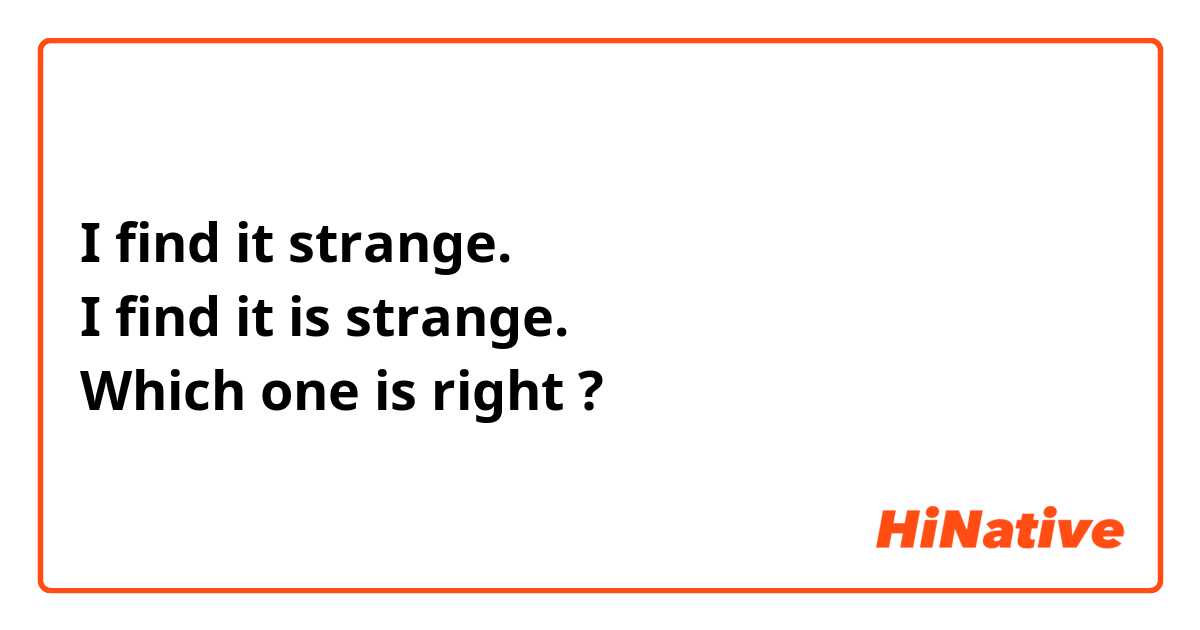I find it strange. 
I find it is strange. 
Which one is right ?