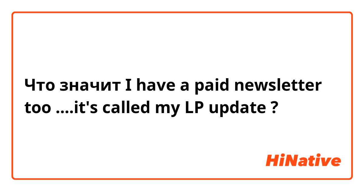 Что значит I have a paid newsletter too

....it's called my LP update?