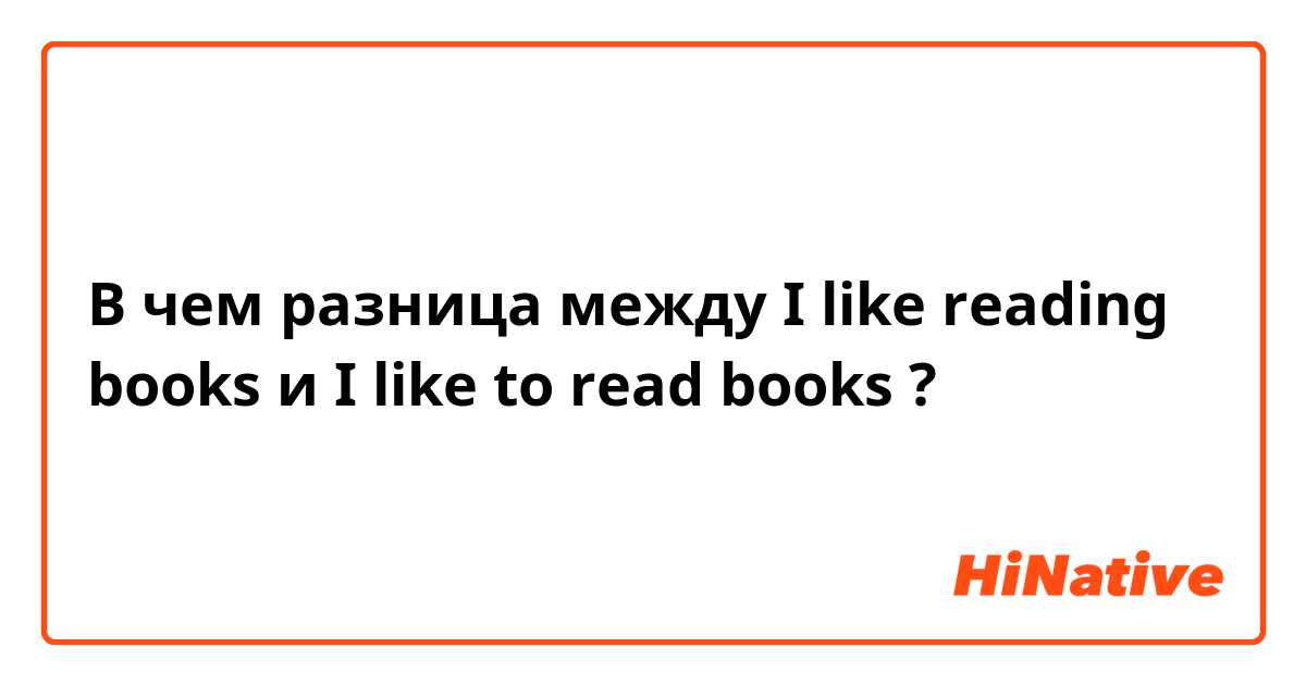 В чем разница между I like reading books и I like to read books ?