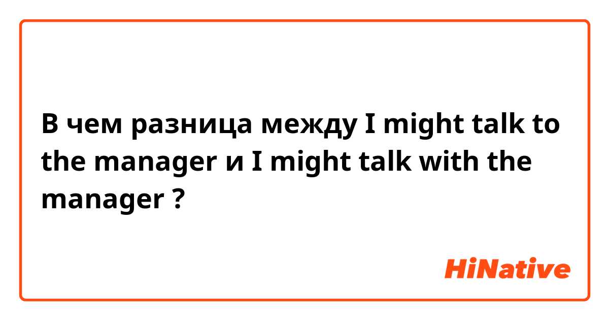 В чем разница между I might talk to the manager  и I might talk with the manager  ?