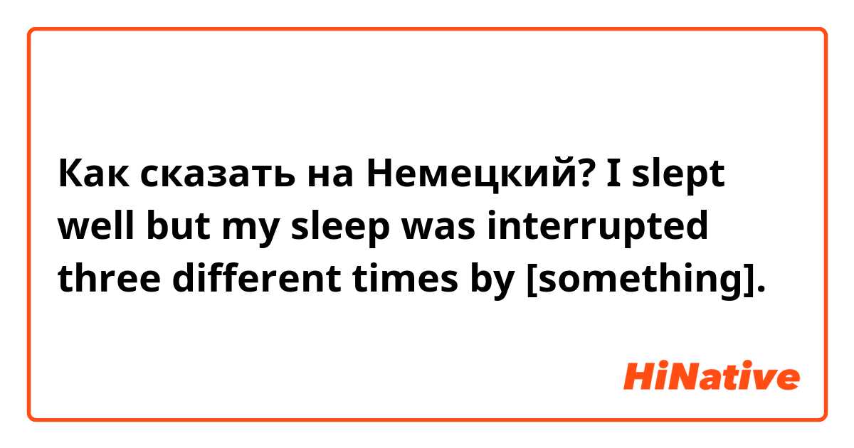 Как сказать на Немецкий? I slept well but my sleep was interrupted three different times by [something].

