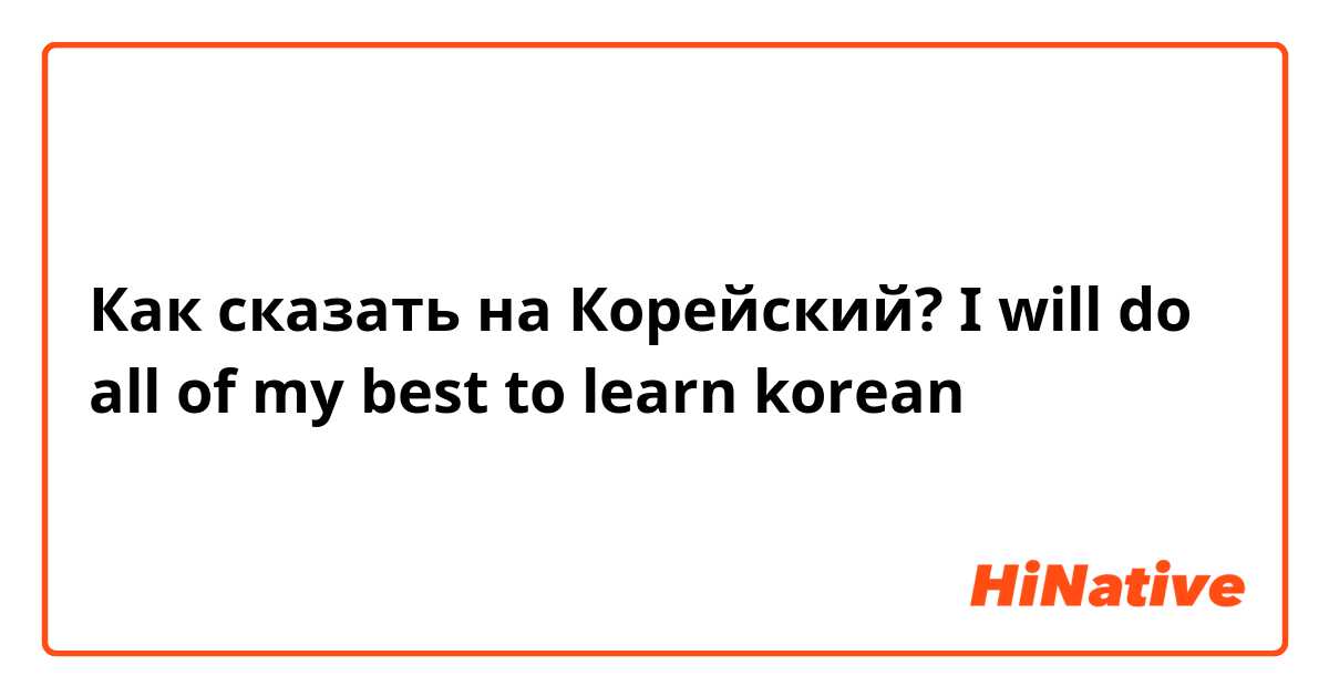 Как сказать на Корейский? I will do all of my best to learn korean
