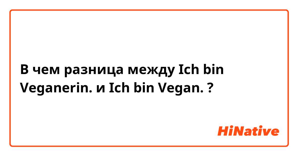 В чем разница между Ich bin Veganerin. и Ich bin Vegan. ?